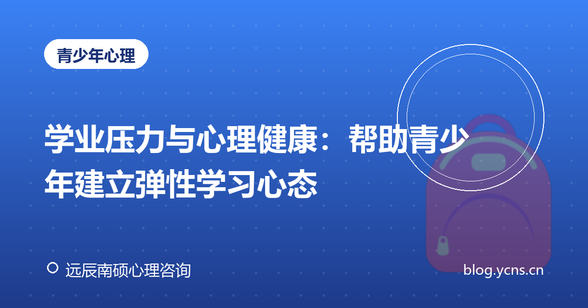 学业压力与心理健康：帮助青少年建立弹性学习心态