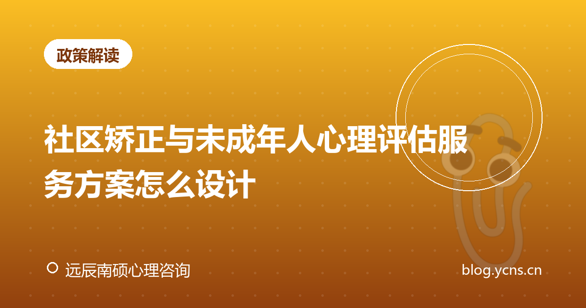 社区矫正与未成年人心理评估服务方案怎么设计
