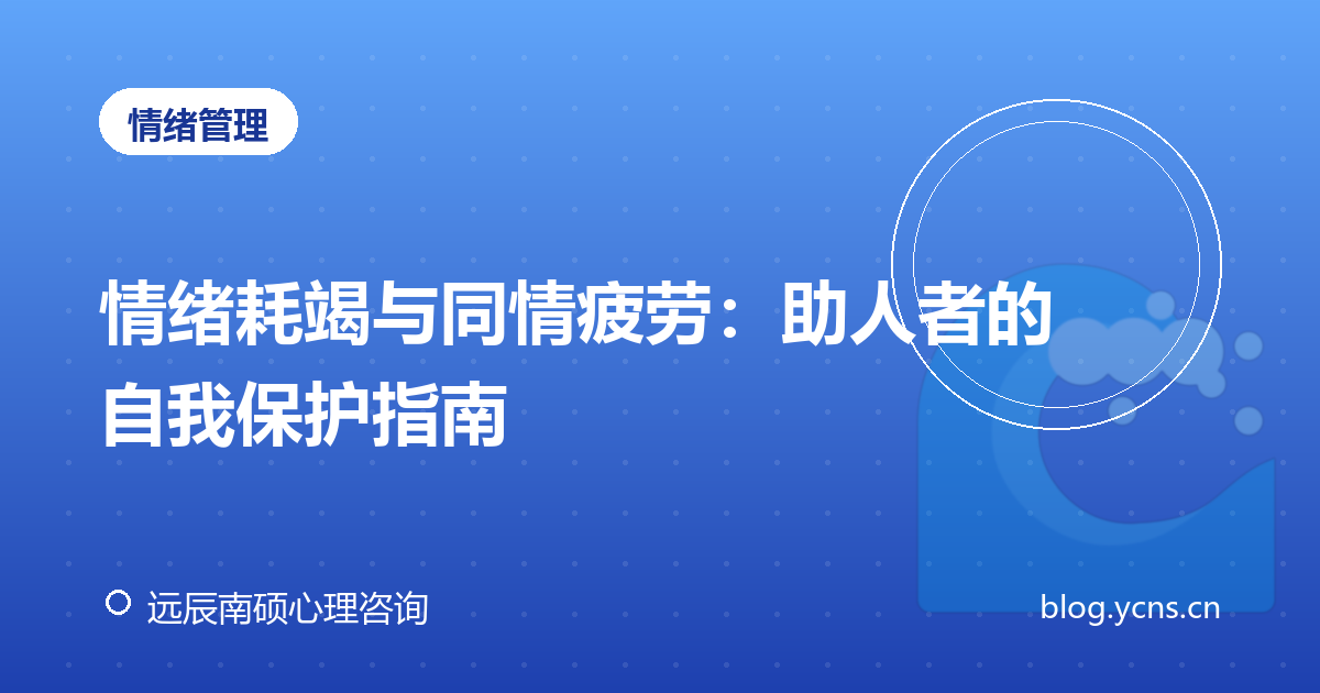 情绪耗竭与同情疲劳：助人者的自我保护指南