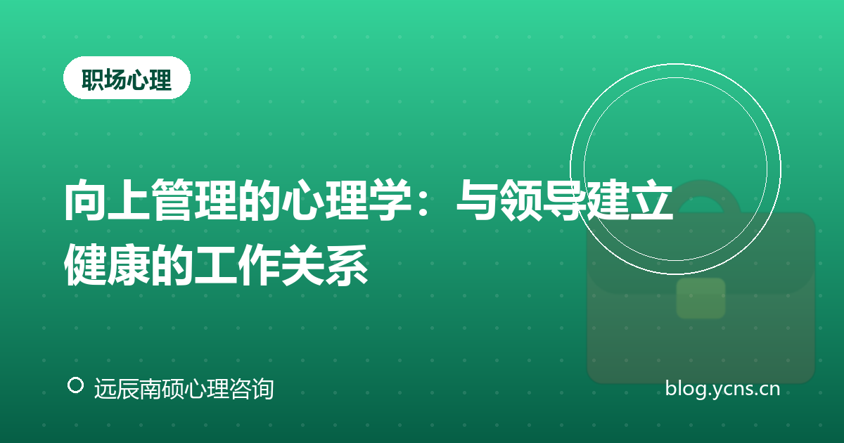 向上管理的心理学：与领导建立健康的工作关系