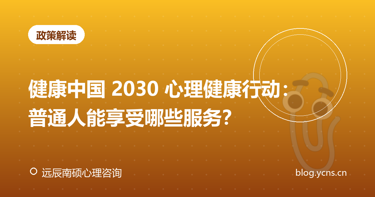 健康中国 2030 心理健康行动：普通人能享受哪些服务？