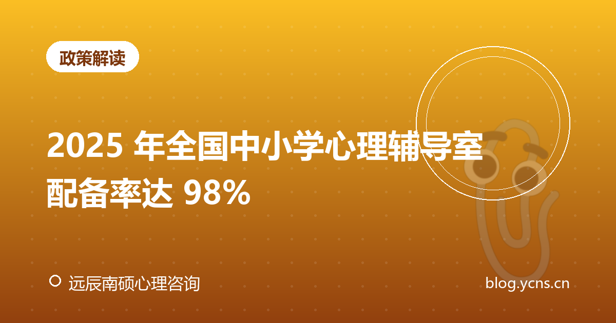 2025 年全国中小学心理辅导室配备率达 98%