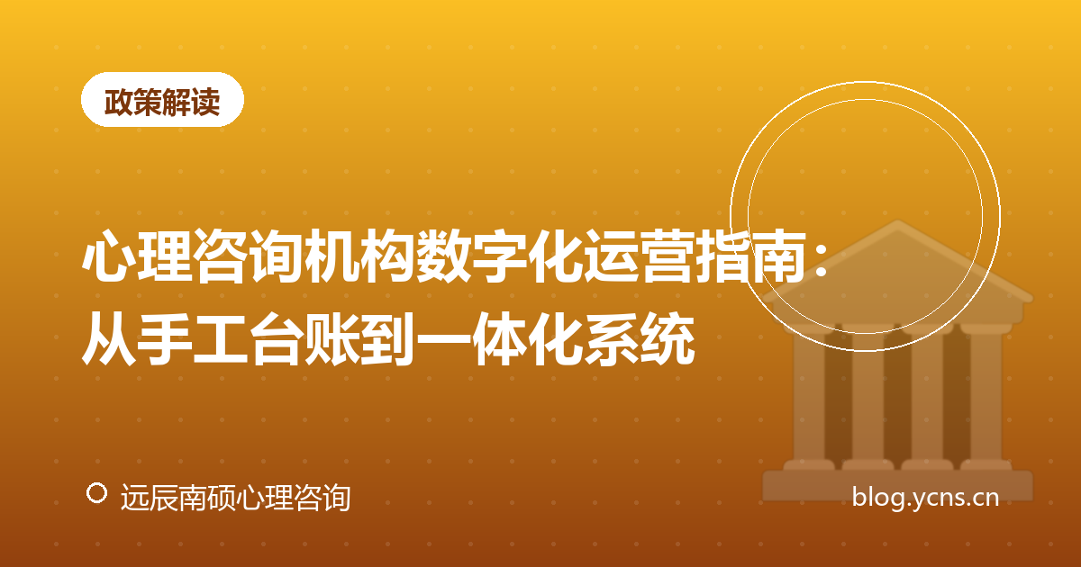 心理咨询机构数字化运营指南：从手工台账到一体化系统