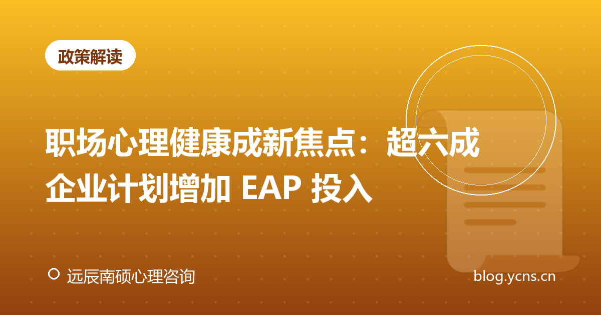 职场心理健康成新焦点：超六成企业计划增加 EAP 投入