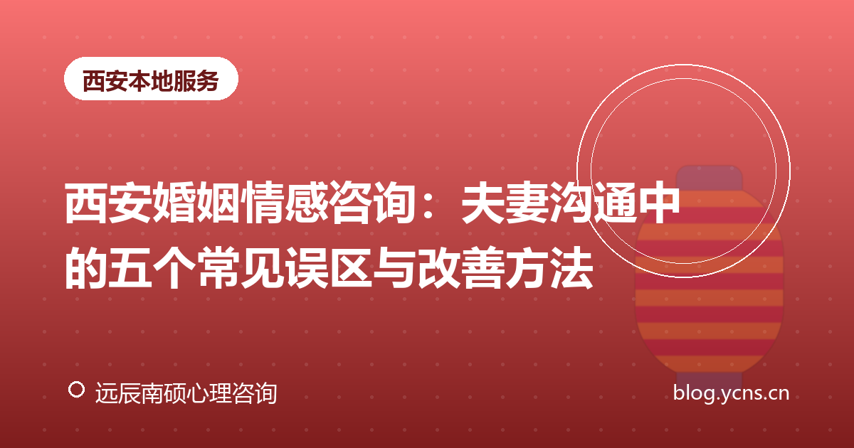 西安婚姻情感咨询：夫妻沟通中的五个常见误区与改善方法