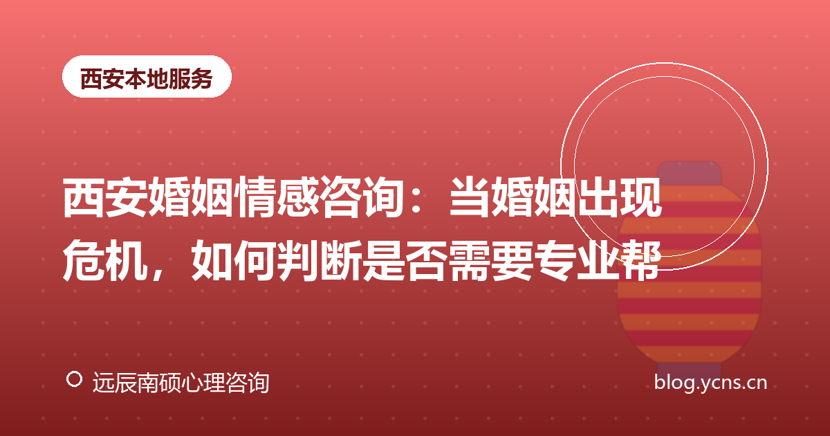 西安婚姻情感咨询：当婚姻出现危机，如何判断是否需要专业帮助