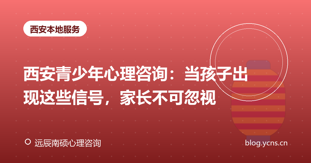 西安青少年心理咨询：当孩子出现这些信号，家长不可忽视